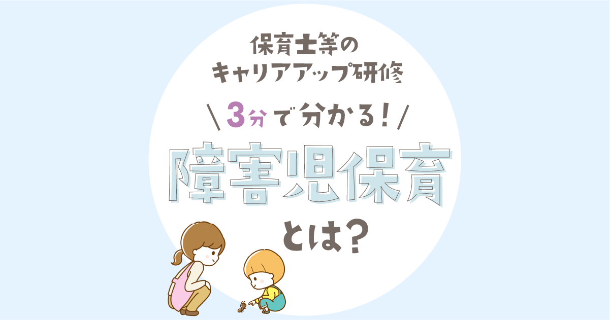 保育士等キャリアアップ研修-3分で分かる障害児保育とは？