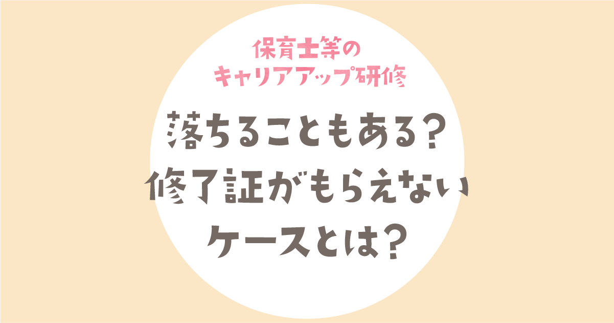 保育士等キャリアアップ研修は落ちる？修了証をもらえないケースとは？