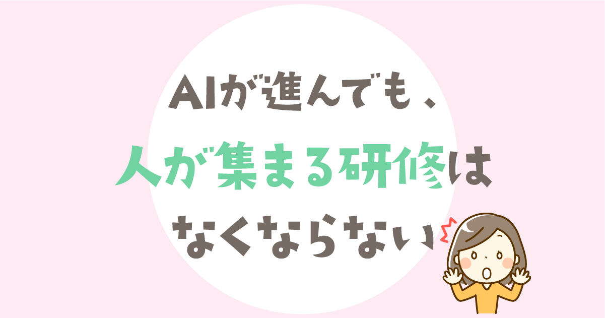 AIが進んでも、“人が集まる研修”はなくならない。